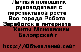 Личный помощник руководителя с перспективой роста - Все города Работа » Заработок в интернете   . Ханты-Мансийский,Белоярский г.